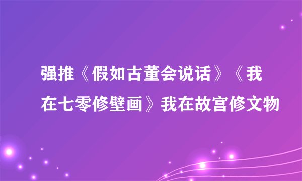 强推《假如古董会说话》《我在七零修壁画》我在故宫修文物