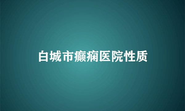 白城市癫痫医院性质
