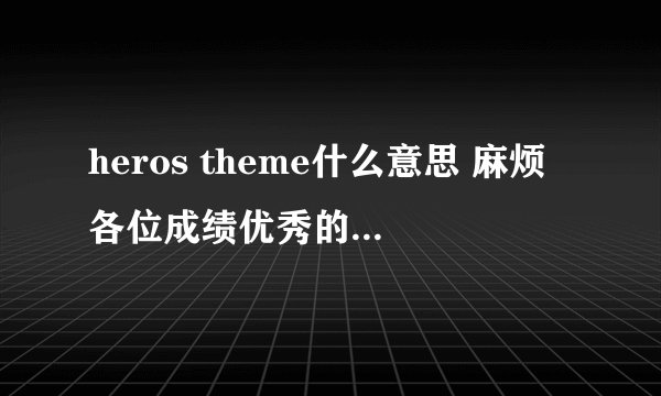 heros theme什么意思 麻烦各位成绩优秀的童鞋了！