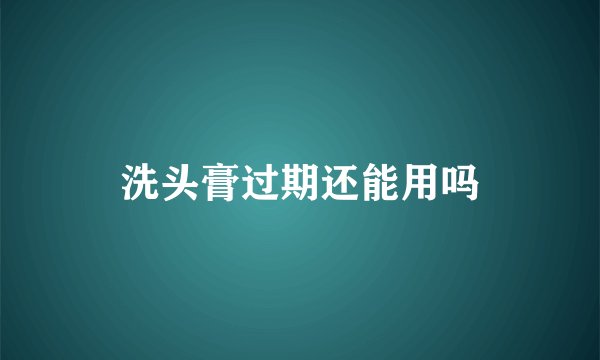 洗头膏过期还能用吗