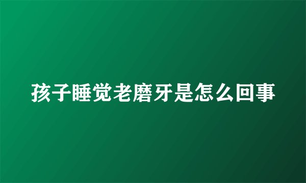 孩子睡觉老磨牙是怎么回事