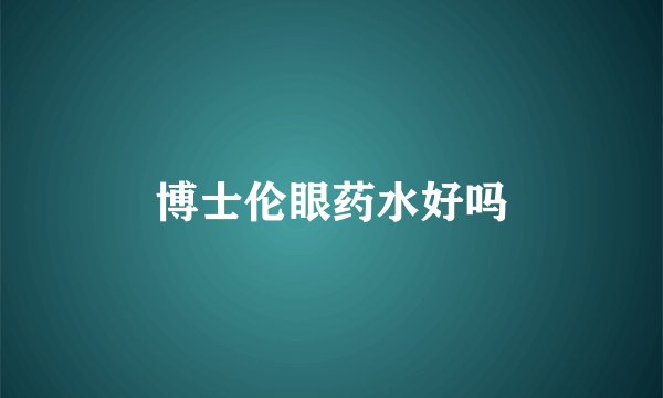 博士伦眼药水好吗