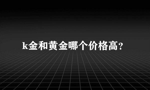 k金和黄金哪个价格高？