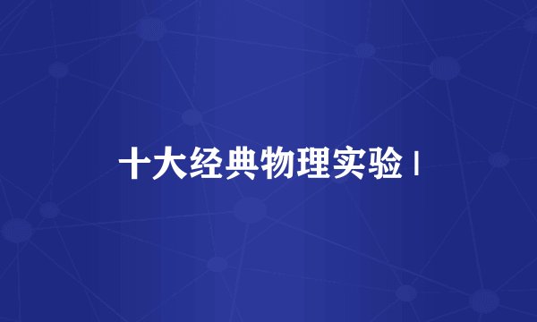 十大经典物理实验 |