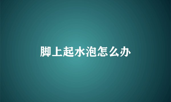 脚上起水泡怎么办