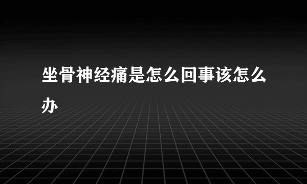 坐骨神经痛是怎么回事该怎么办