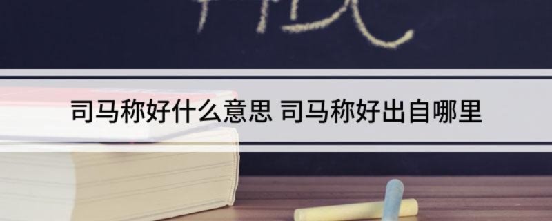 司马称好什么意思 司马称好出自哪里