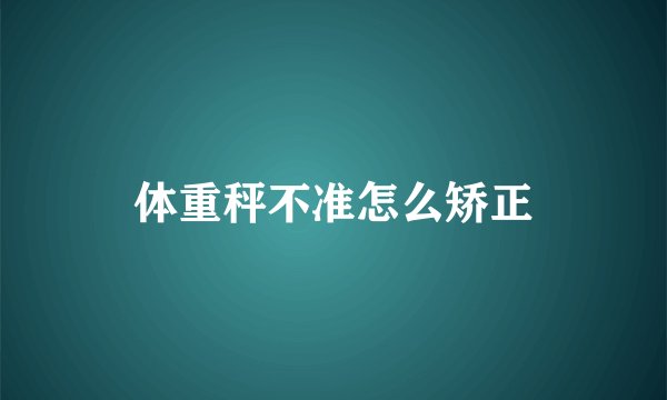 体重秤不准怎么矫正