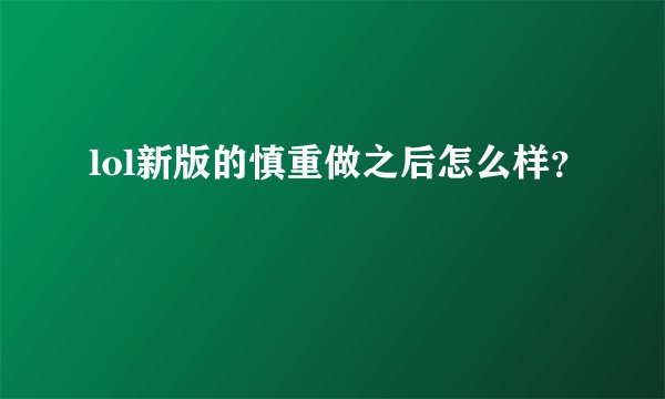 lol新版的慎重做之后怎么样？
