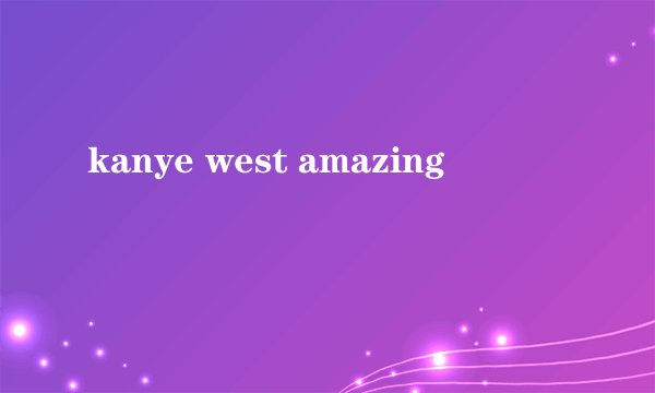 kanye west amazing