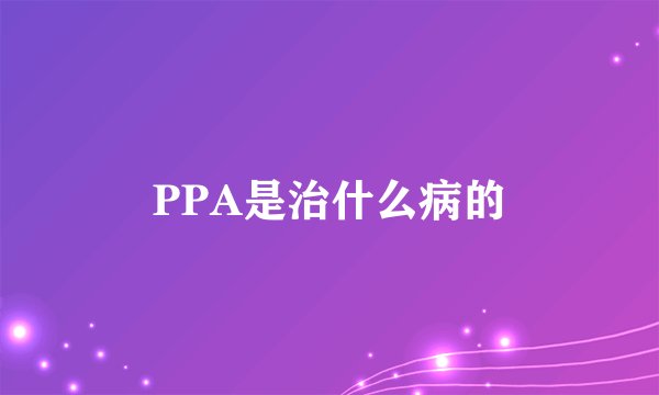 PPA是治什么病的