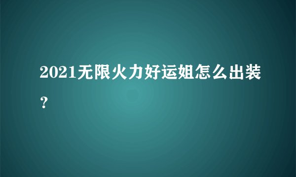 2021无限火力好运姐怎么出装？