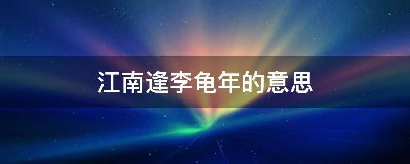 江南逢李龟年的意思