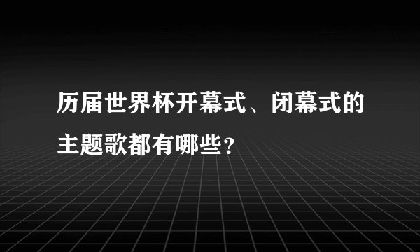 历届世界杯开幕式、闭幕式的主题歌都有哪些?