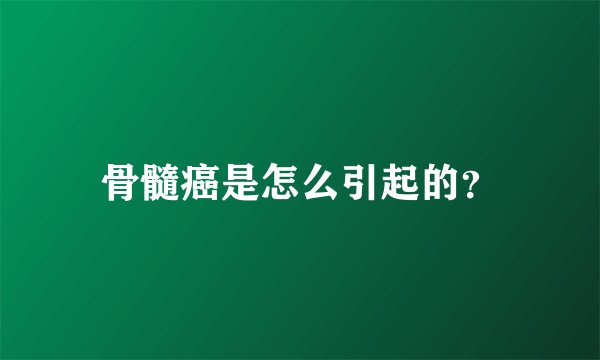 骨髓癌是怎么引起的？