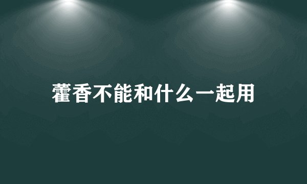 藿香不能和什么一起用