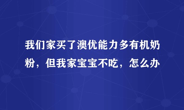 我们家买了澳优能力多有机奶粉，但我家宝宝不吃，怎么办