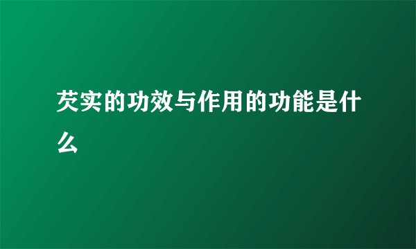 芡实的功效与作用的功能是什么