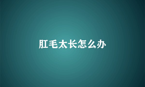 肛毛太长怎么办