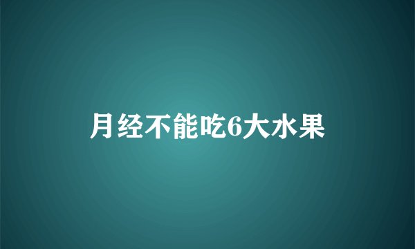 月经不能吃6大水果