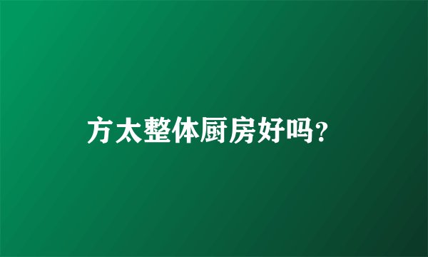 方太整体厨房好吗？