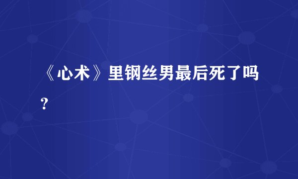 《心术》里钢丝男最后死了吗？
