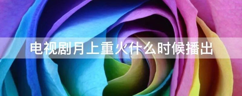 电视剧月上重火什么时候播出