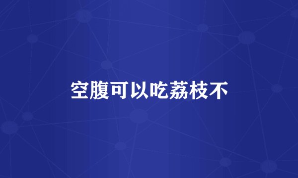空腹可以吃荔枝不