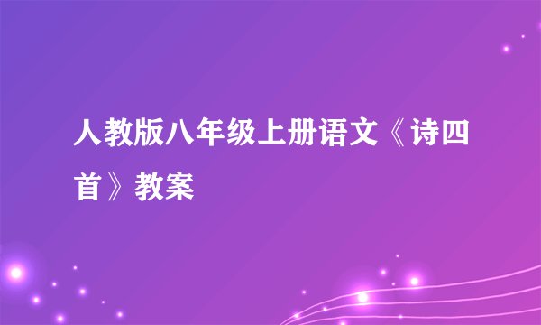 人教版八年级上册语文《诗四首》教案