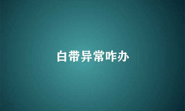 白带异常咋办