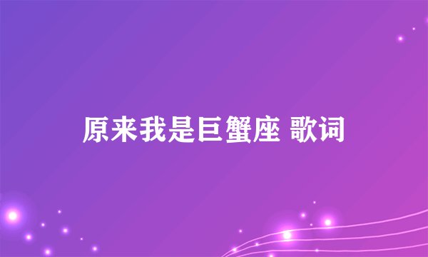 原来我是巨蟹座 歌词