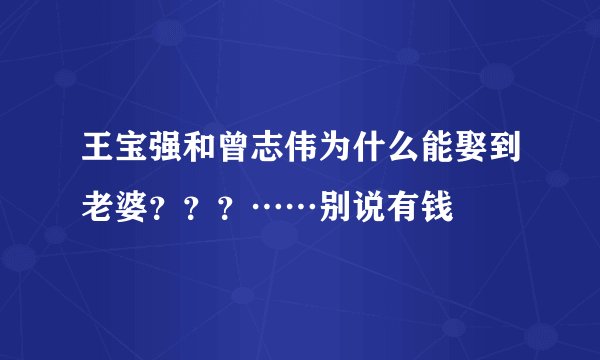 王宝强和曾志伟为什么能娶到老婆？？？……别说有钱