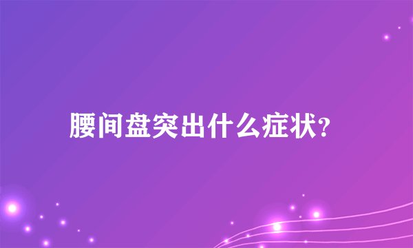 腰间盘突出什么症状？