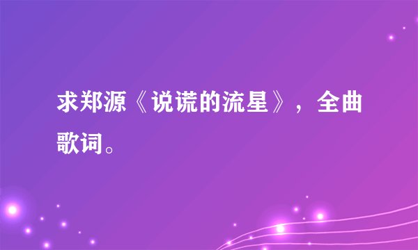 求郑源《说谎的流星》，全曲歌词。
