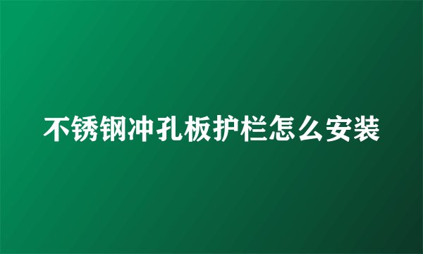 不锈钢冲孔板护栏怎么安装