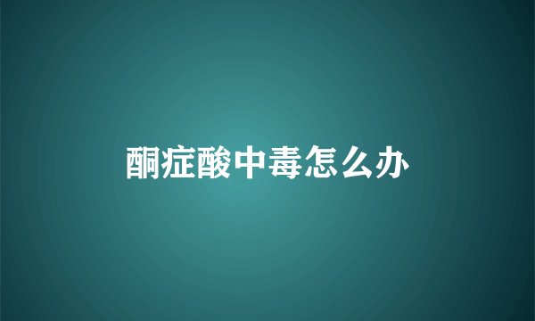 酮症酸中毒怎么办