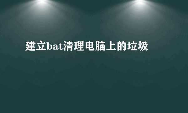 建立bat清理电脑上的垃圾