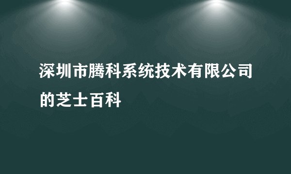 深圳市腾科系统技术有限公司的芝士百科