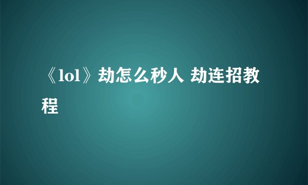 《lol》劫怎么秒人 劫连招教程