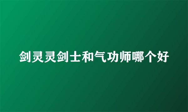 剑灵灵剑士和气功师哪个好