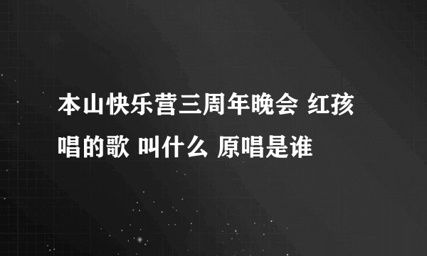 本山快乐营三周年晚会 红孩唱的歌 叫什么 原唱是谁