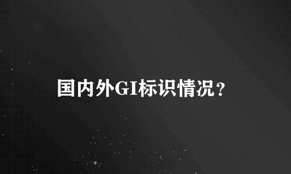 国内外GI标识情况？