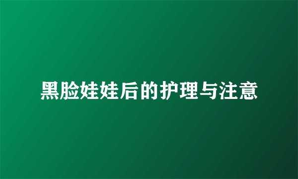 黑脸娃娃后的护理与注意