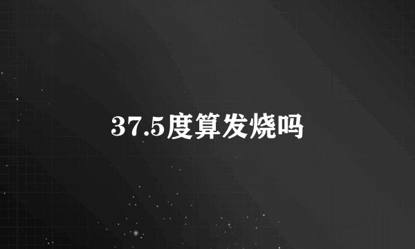 37.5度算发烧吗
