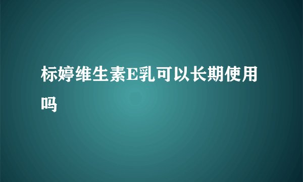 标婷维生素E乳可以长期使用吗