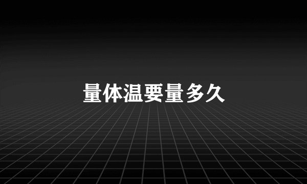 量体温要量多久