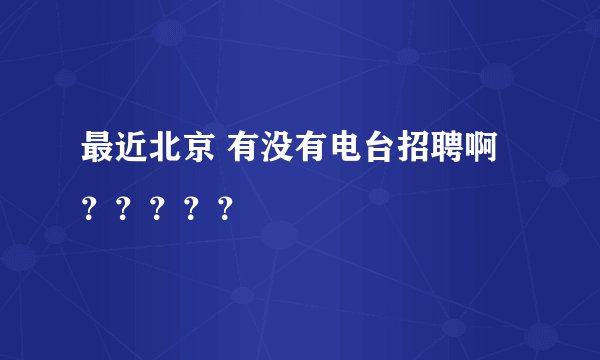 最近北京 有没有电台招聘啊？？？？？
