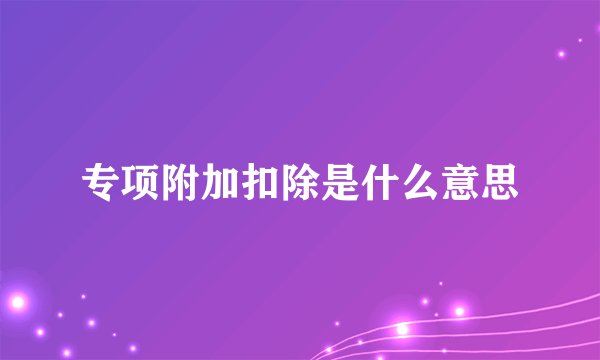 专项附加扣除是什么意思