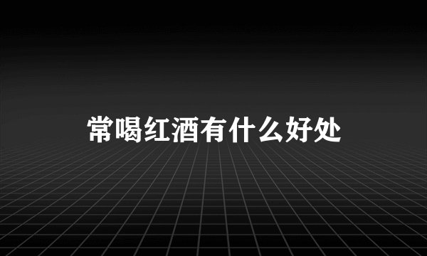 常喝红酒有什么好处