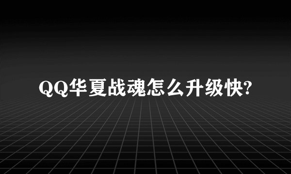 QQ华夏战魂怎么升级快?